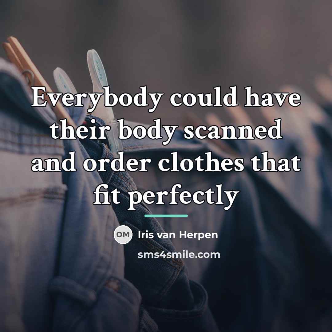 “Everybody could have their body scanned and order clothes that…” quote by Iris van Herpen