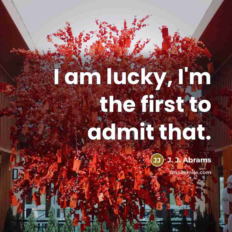 “I am lucky, I'm the first to admit that.” quote by J. J. Abrams