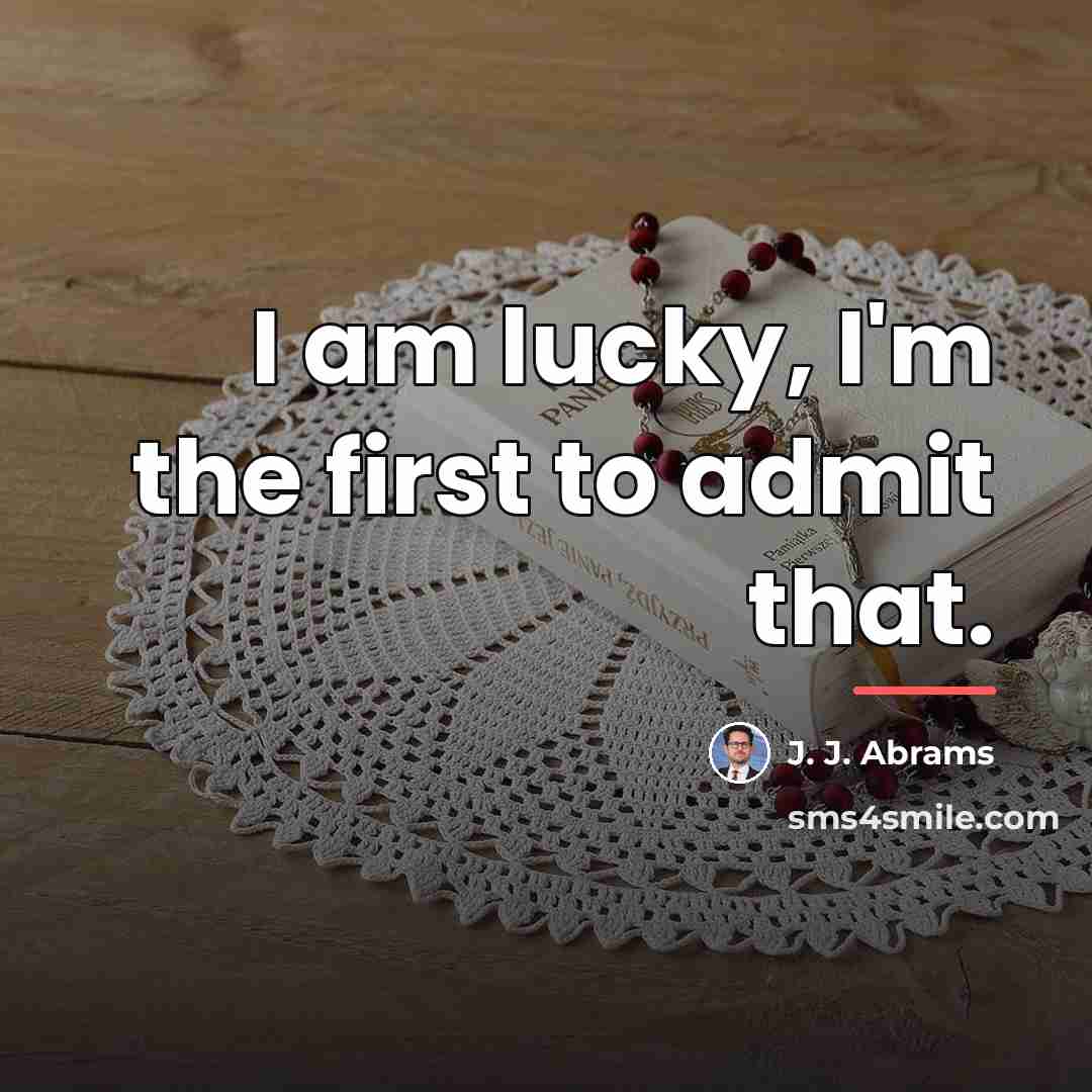 “I am lucky, I'm the first to admit that.…” quote by J. J. Abrams
