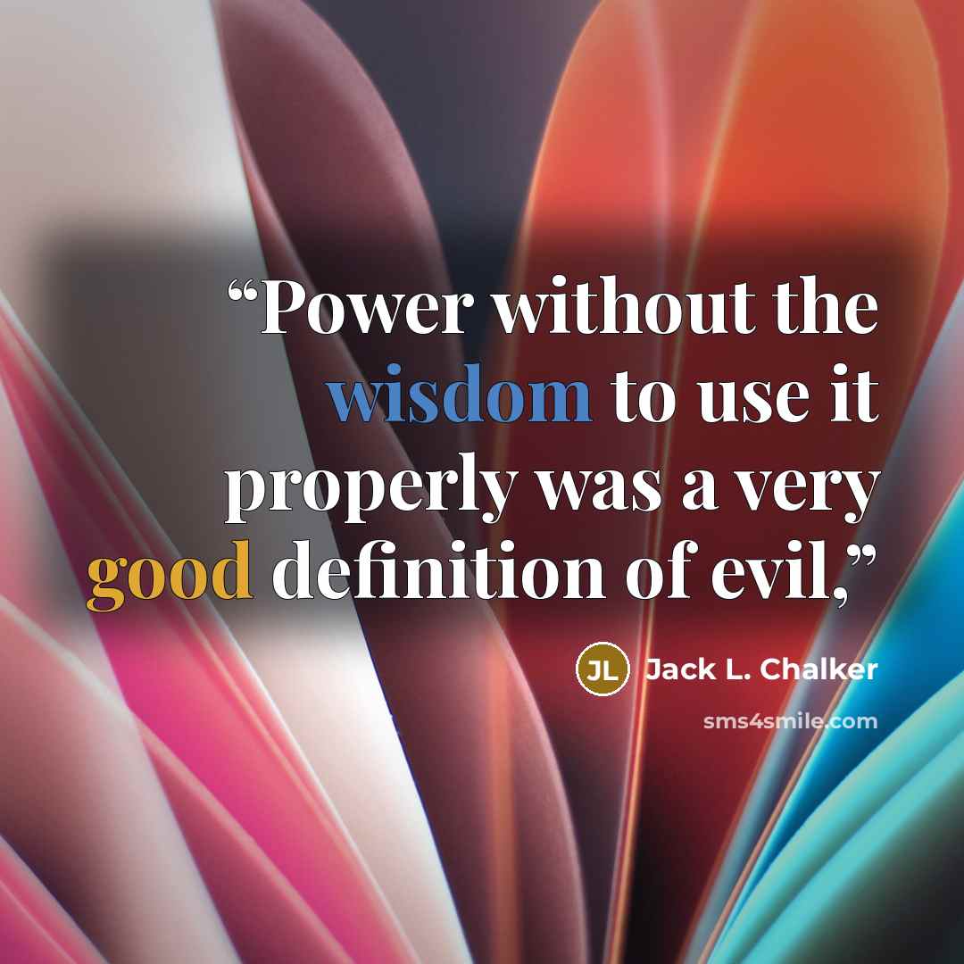 “Power without the wisdom to use it properly was a very good definition of evil,” quote by Jack L. Chalker