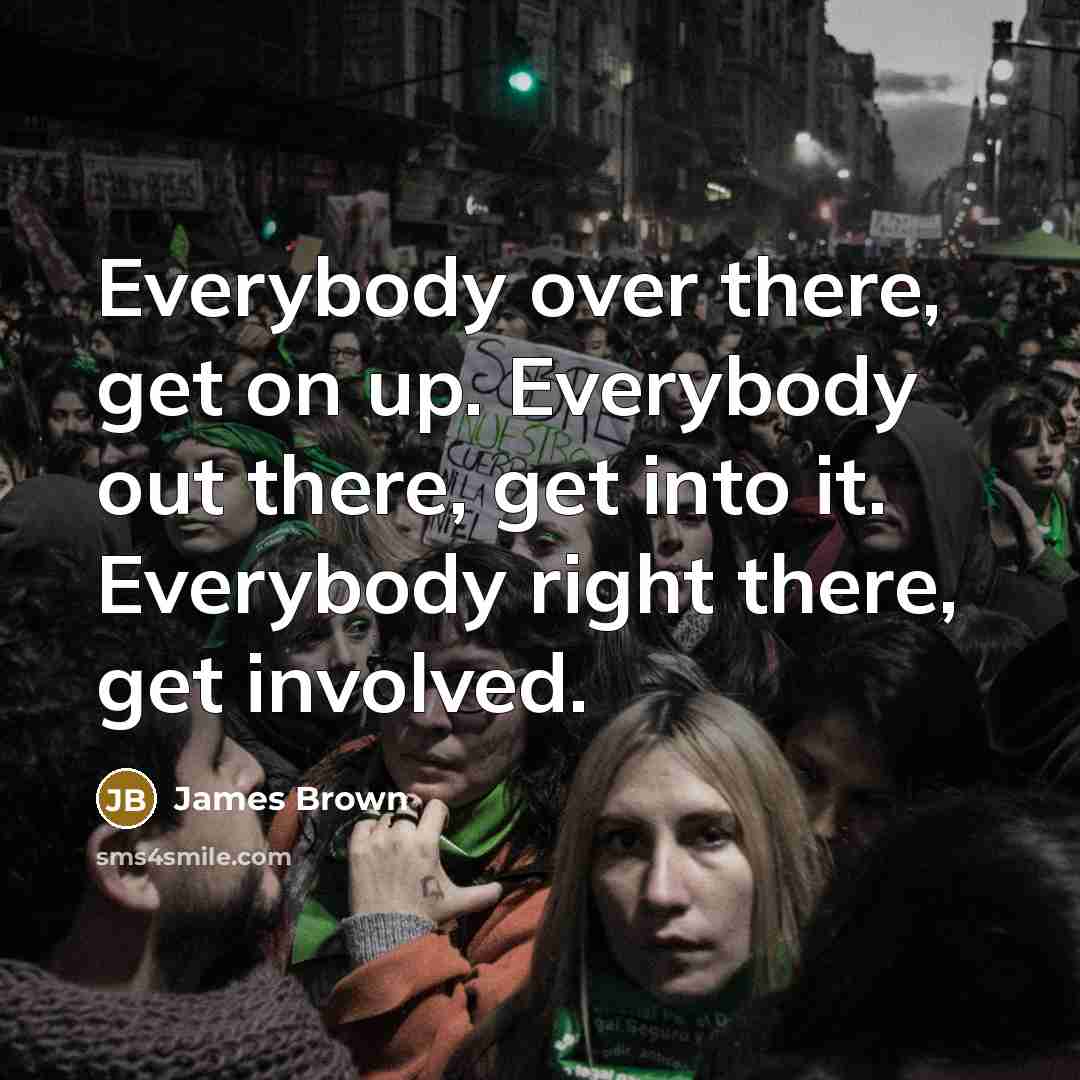 “Everybody over there, get on up. Everybody out there, get…” quote by James Brown
