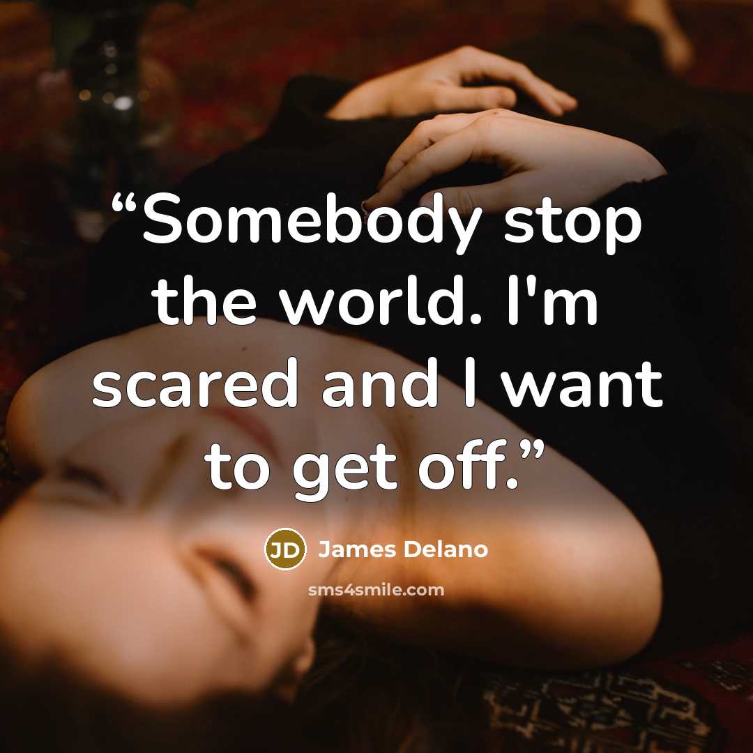 “Somebody stop the world. I'm scared and I want to get off.” quote by James Delano