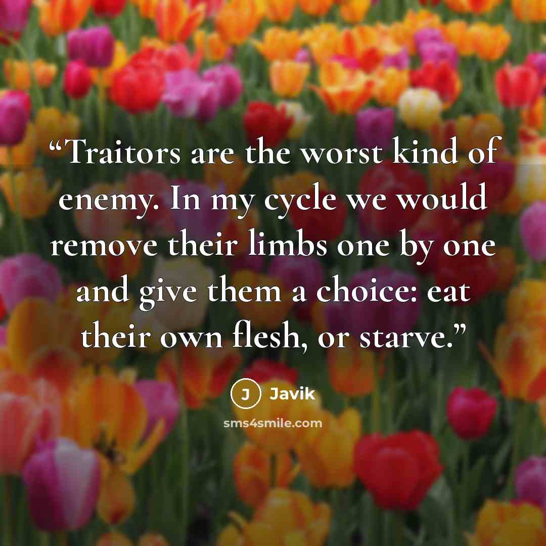 “Traitors are the worst kind of enemy. In my cycle we would remove their limbs one by one and give them a choice: eat their own flesh, or starve.” quote by Javik
