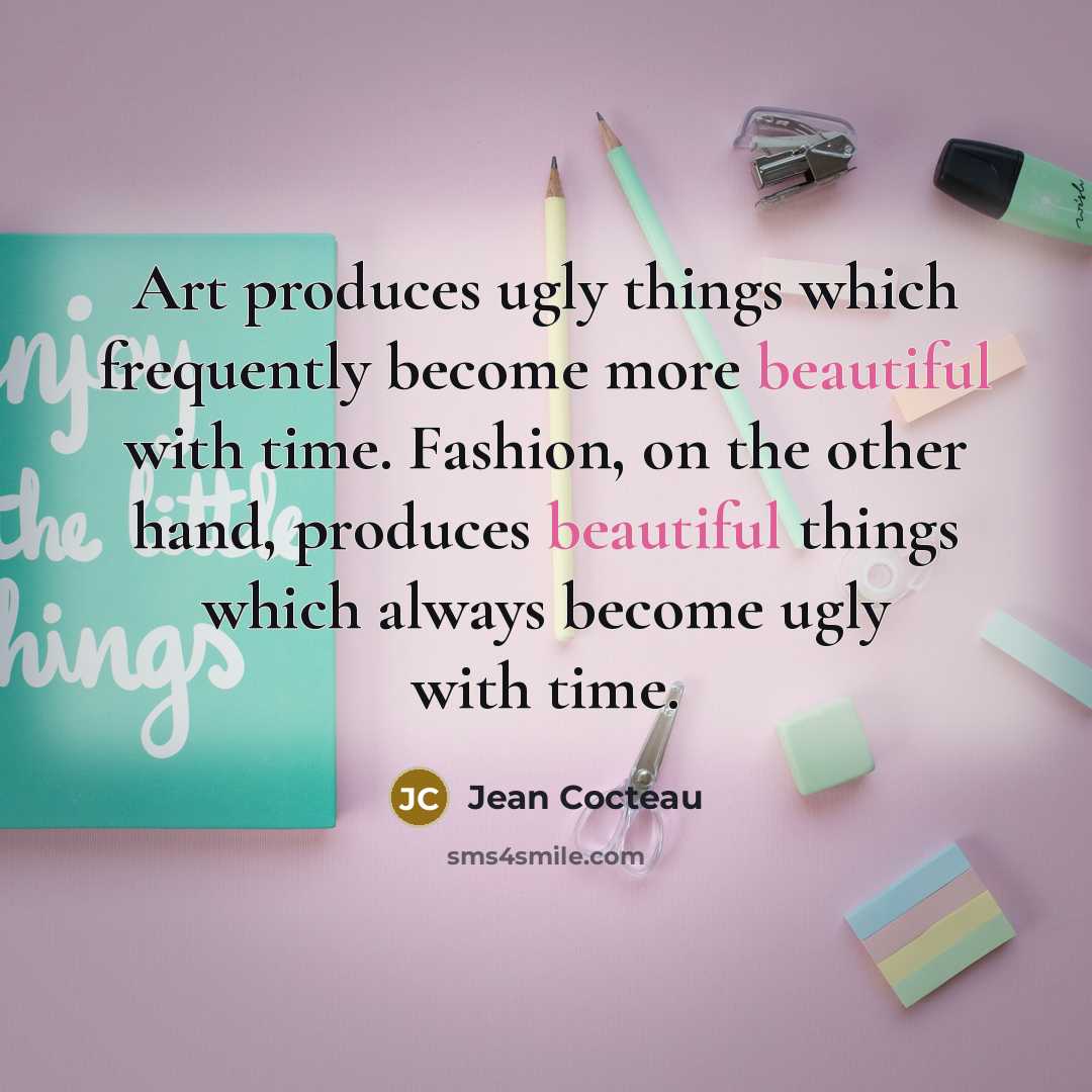 “Art produces ugly things which frequently become more beautiful with…” quote by Jean Cocteau