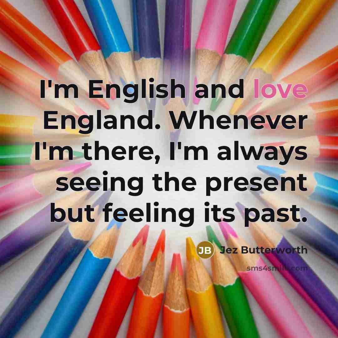 “I'm English and love England. Whenever I'm there, I'm always…” quote by Jez Butterworth