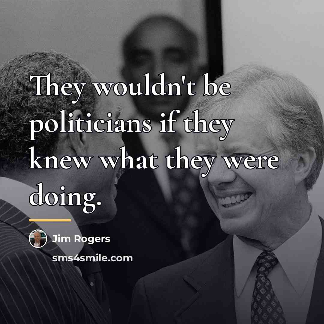 “They wouldn't be politicians if they knew what they were…” quote by Jim Rogers