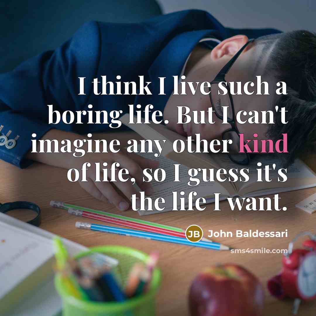 “I think I live such a boring life. But I…” quote by John Baldessari