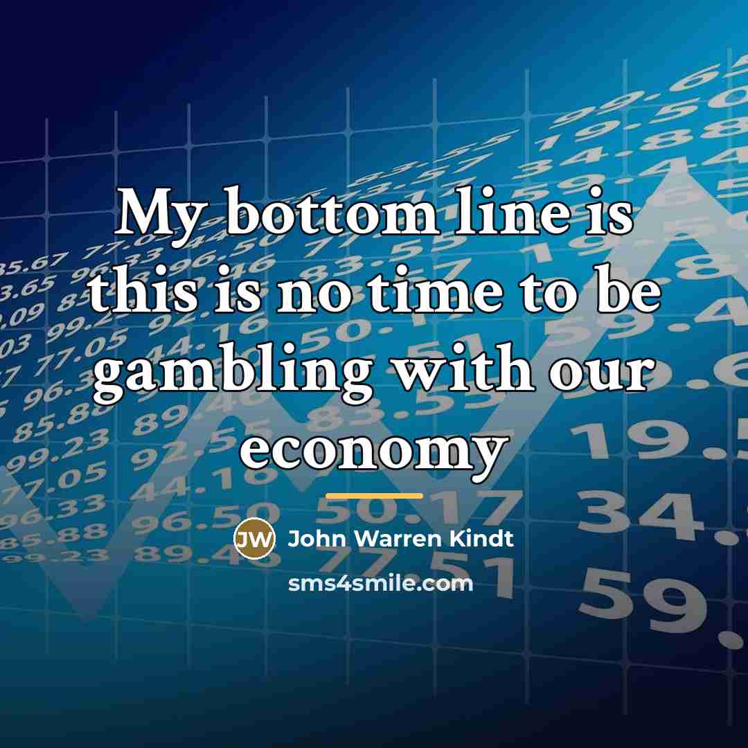 “My bottom line is this is no time to be…” quote by John Warren Kindt