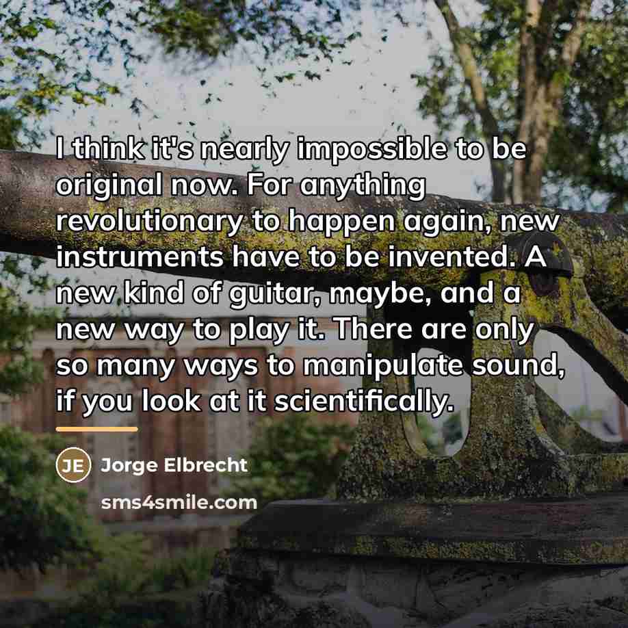 “I think it's nearly impossible to be original now. For…” quote by Jorge Elbrecht