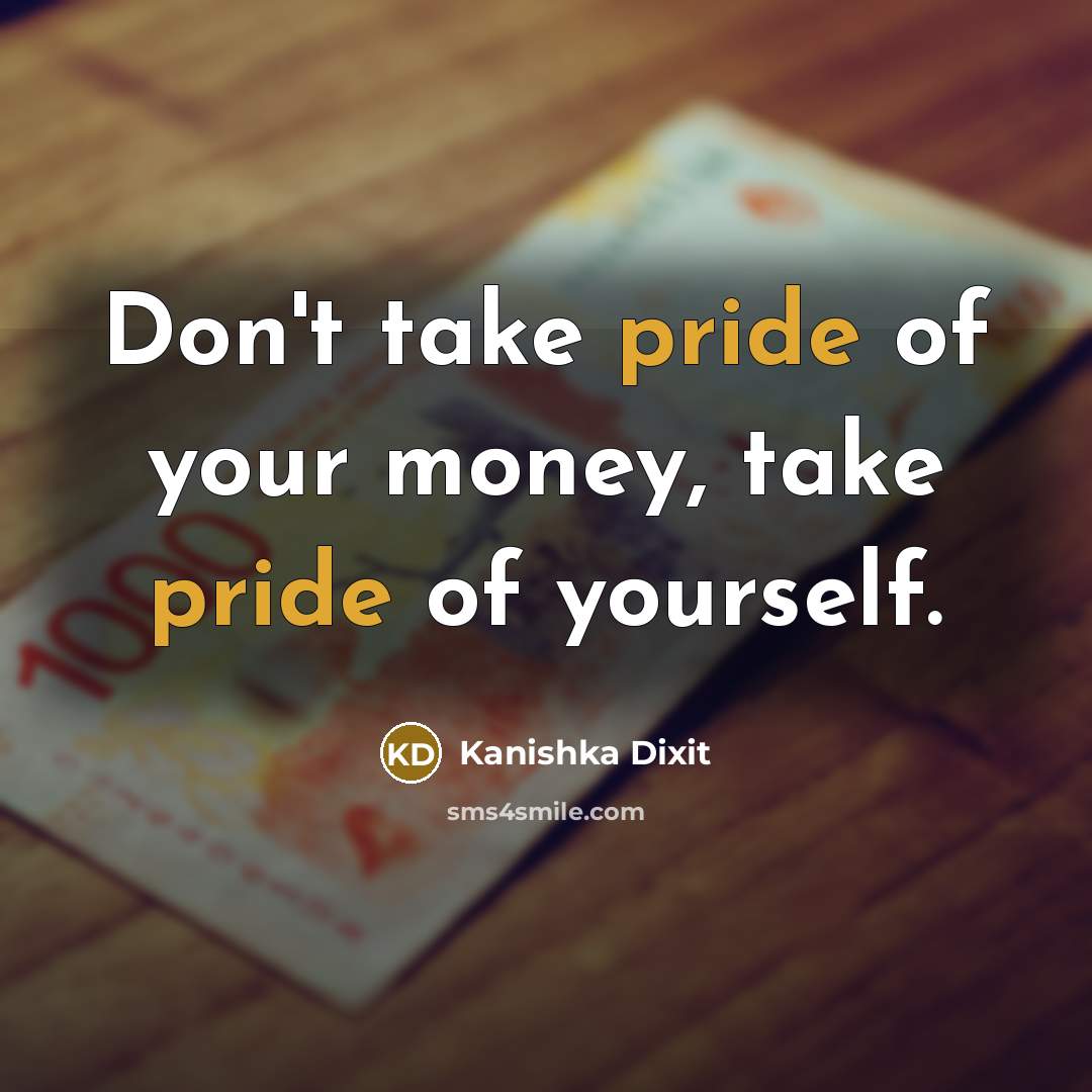 “Don't take pride of your money, take pride of yourself.…” quote by Kanishka Dixit