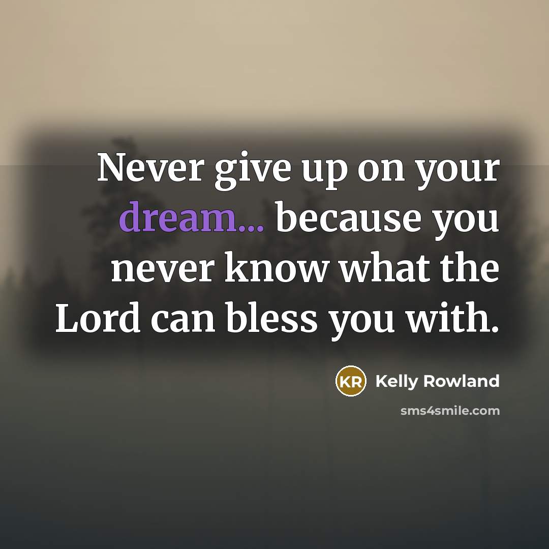 “Never give up on your dream... because you never know…” quote by Kelly Rowland