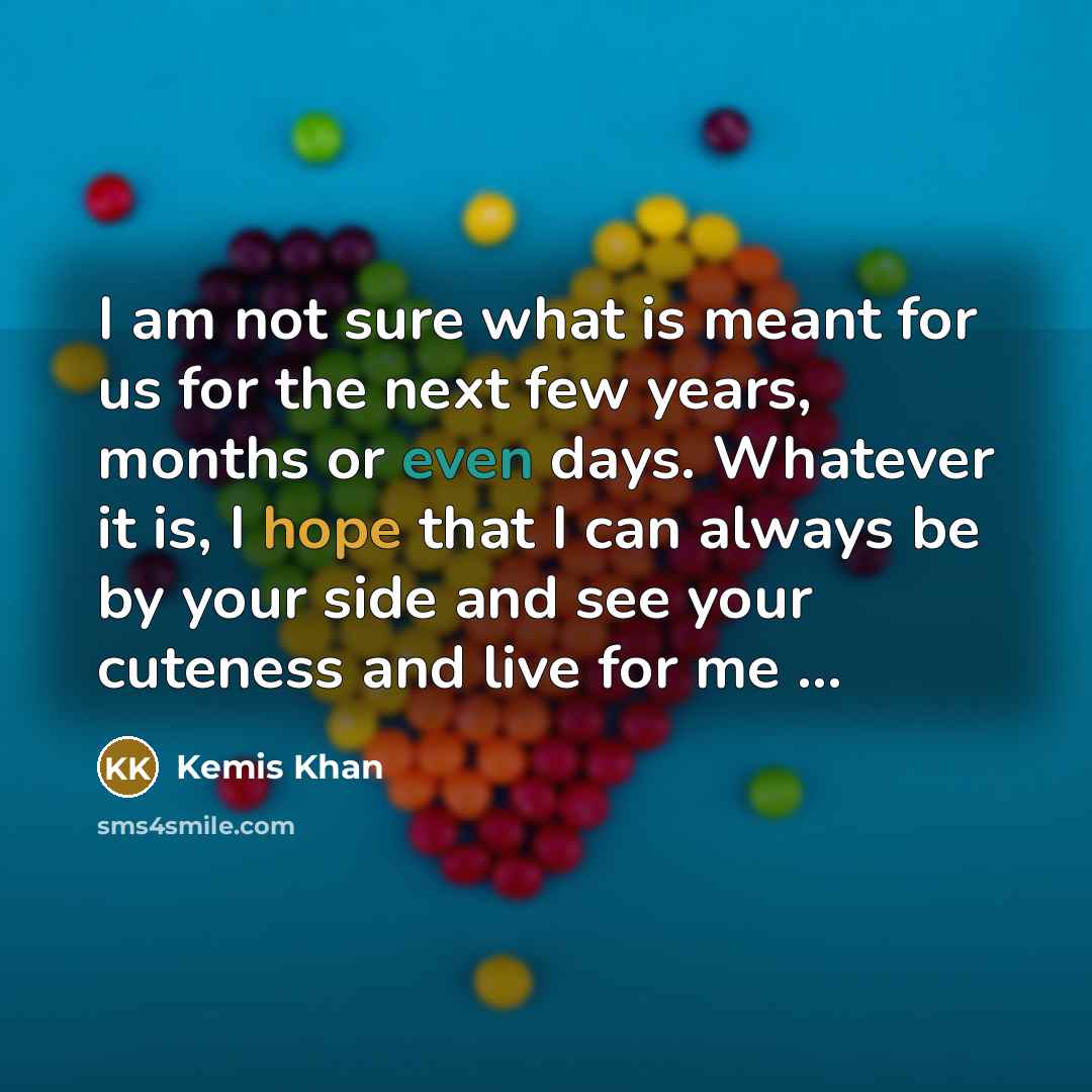 “I am not sure what is meant for us for the next few years, months or even days. Whatever it is, I hope that I can always be by your side and see your cuteness and live for me …” quote by Kemis Khan