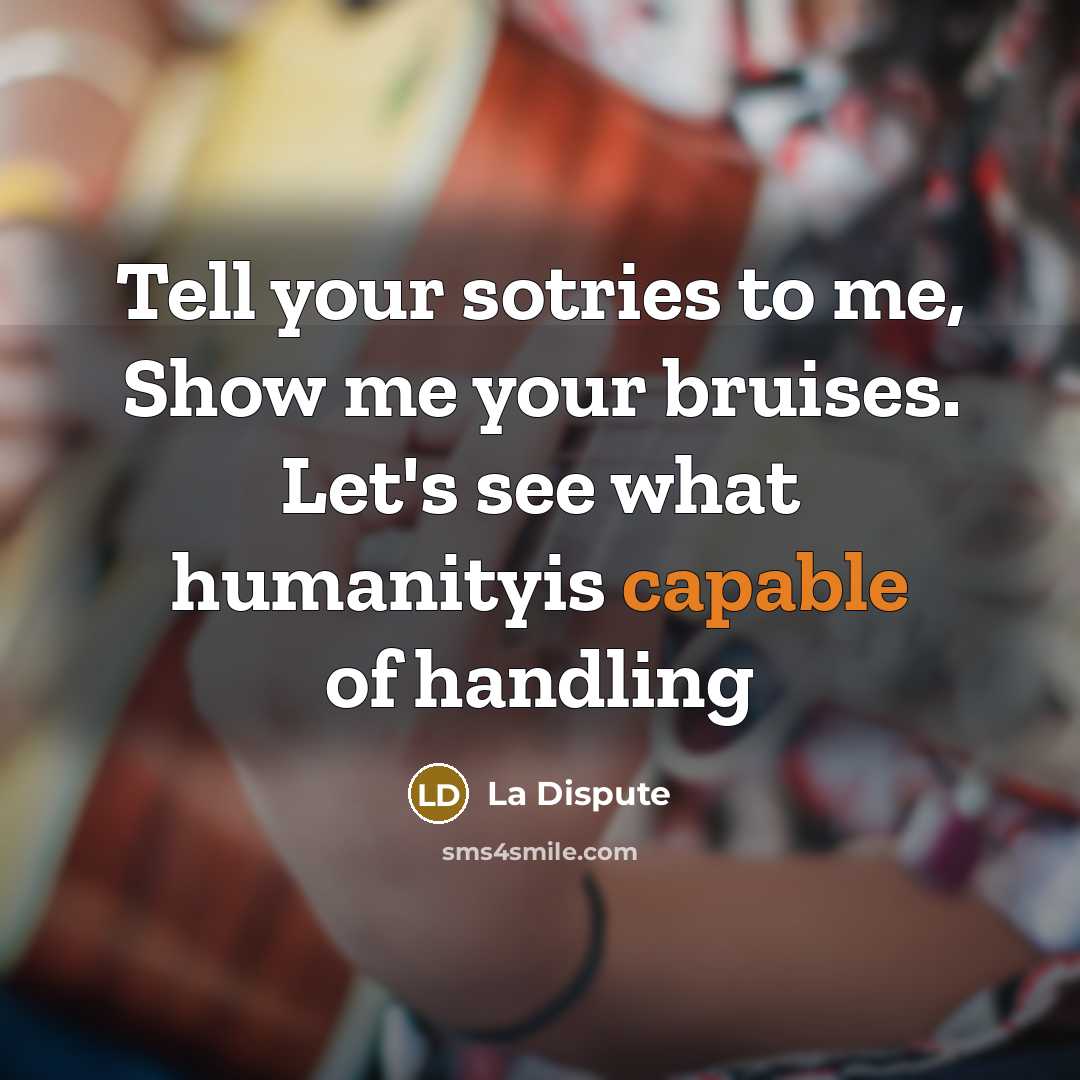 “Tell your sotries to me, Show me your bruises. Let's see what humanityis capable of handling” quote by La Dispute