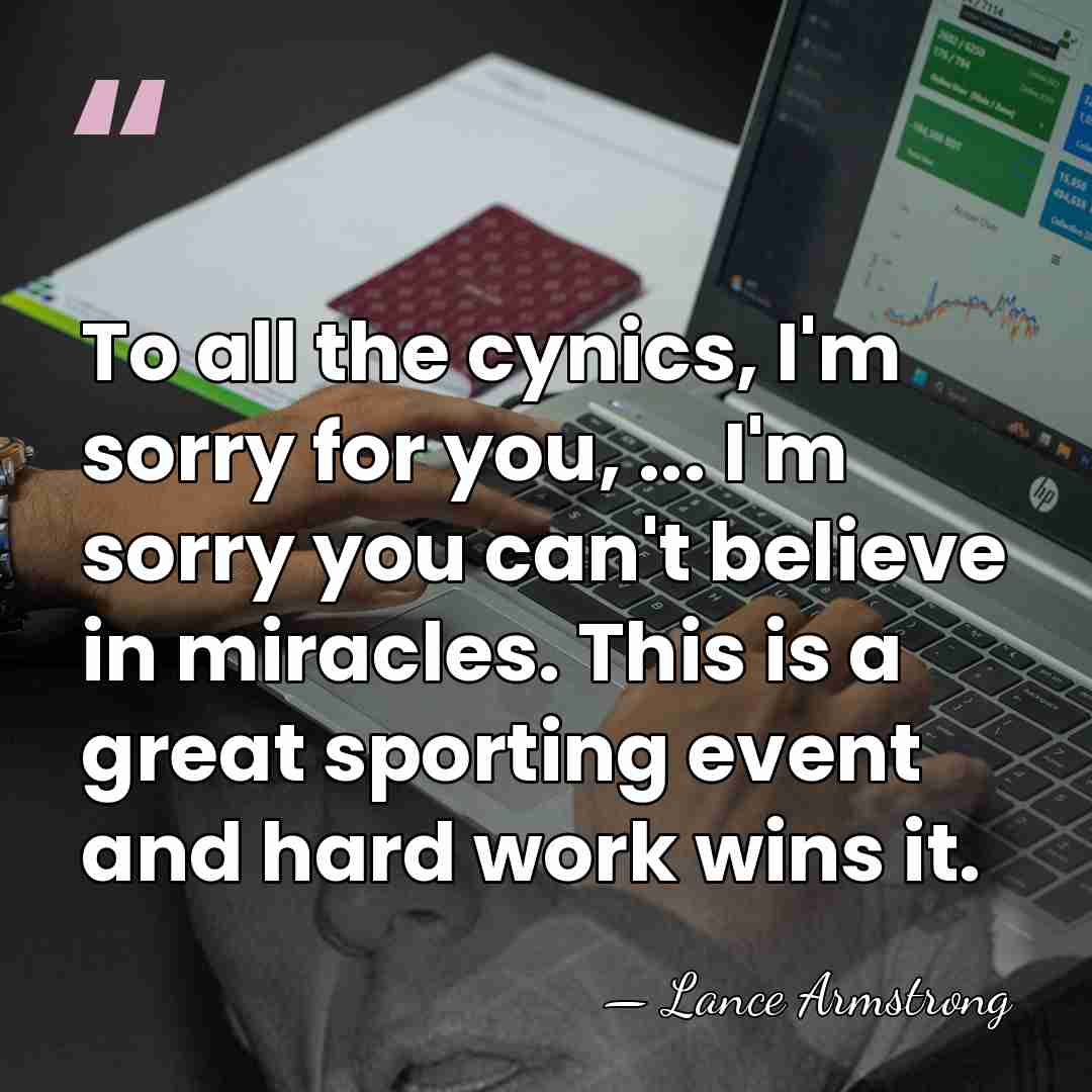 To all the cynics, I'm sorry for you, ... I'm sorry you&hellip; - Lance Armstrong