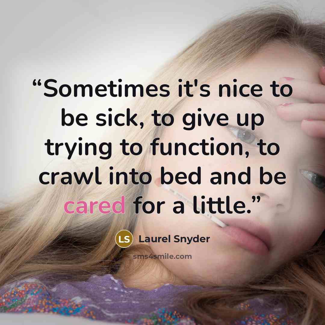 “Sometimes it's nice to be sick, to give up trying to function, to crawl into bed and be cared for a little.” quote by Laurel Snyder