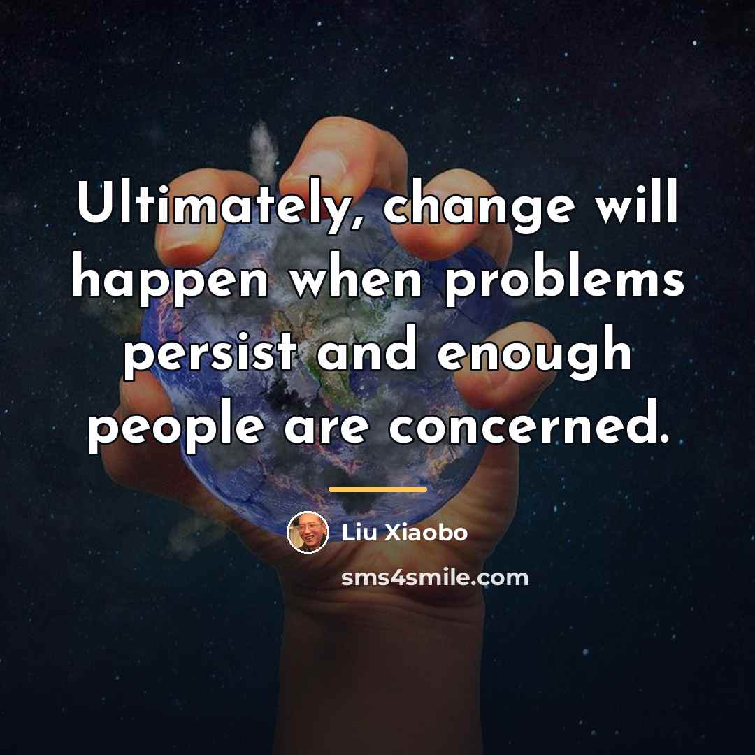 “Ultimately, change will happen when problems persist and enough people…” quote by Liu Xiaobo