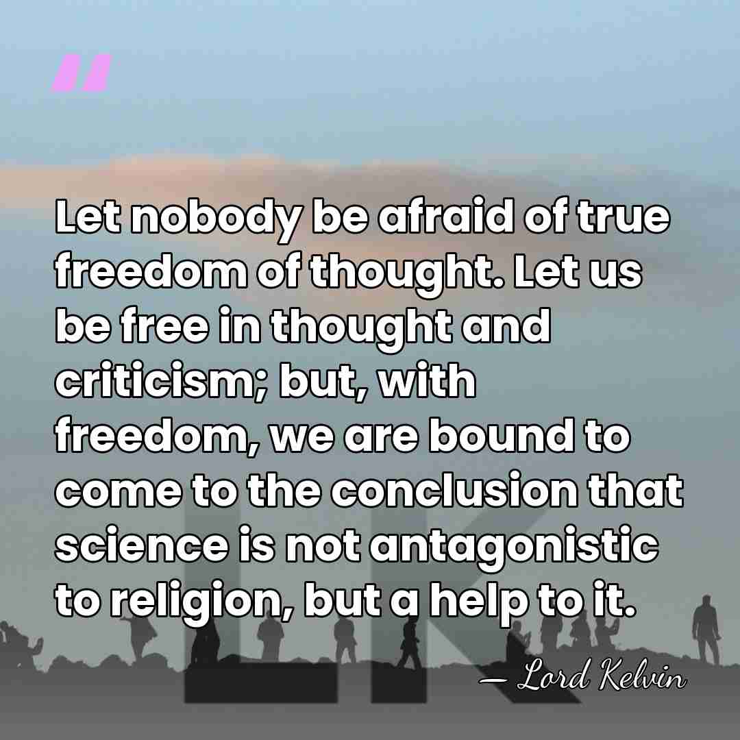 Let nobody be afraid of true freedom of thought. Let us be&hellip; - Lord Kelvin