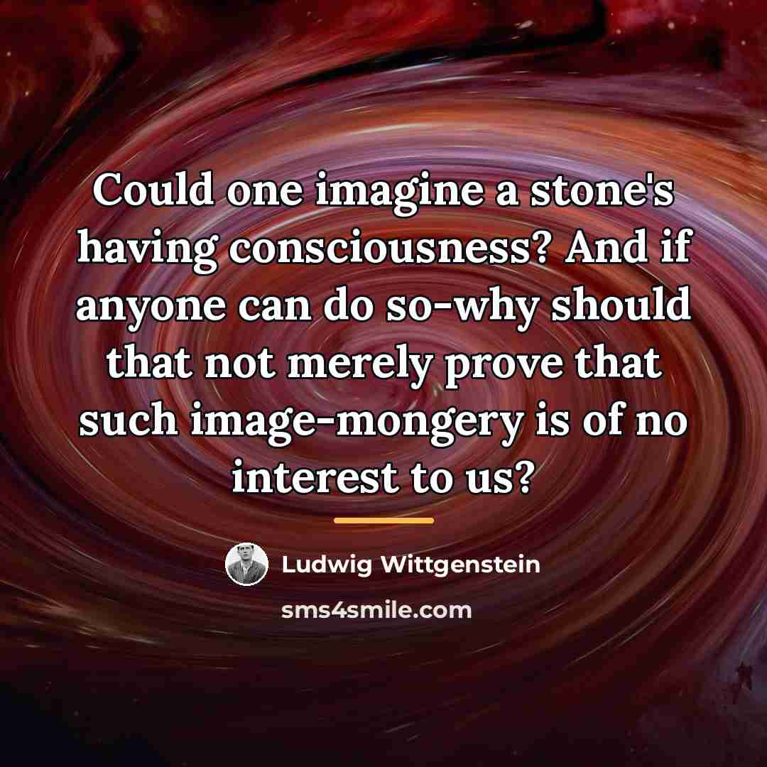 “Could one imagine a stone's having consciousness? And if anyone…” quote by Ludwig Wittgenstein