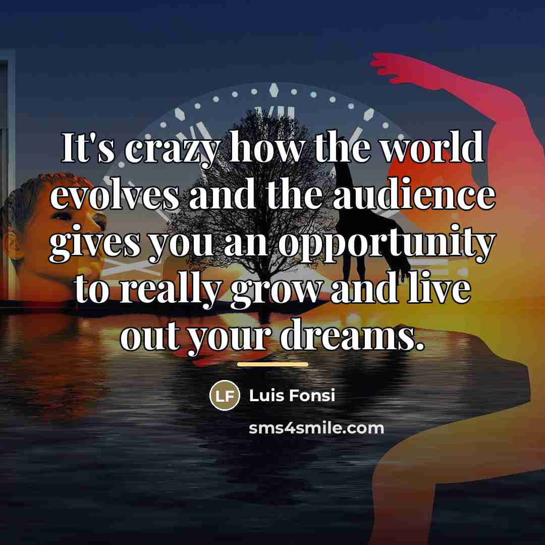 “It's crazy how the world evolves and the audience gives…” quote by Luis Fonsi