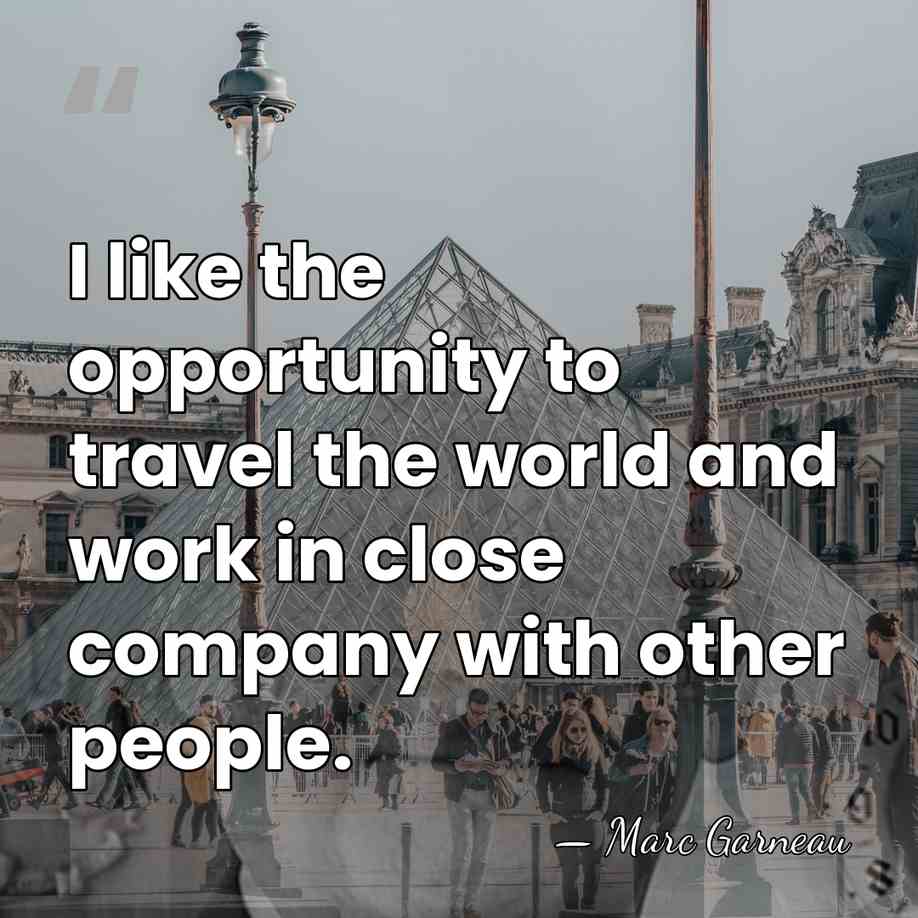 I like the opportunity to travel the world and work in close&hellip; - Marc Garneau