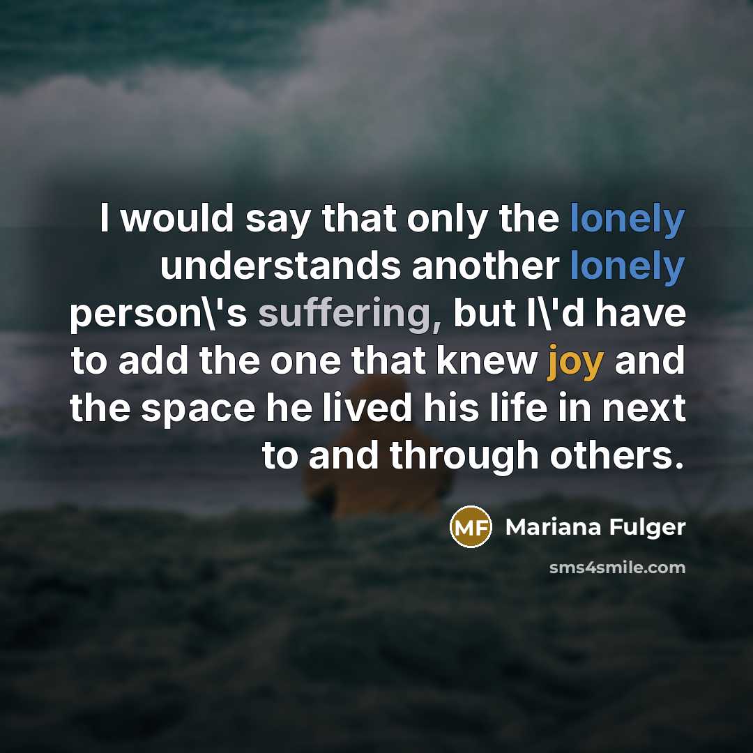 “I would say that only the lonely understands another lonely…” quote by Mariana Fulger