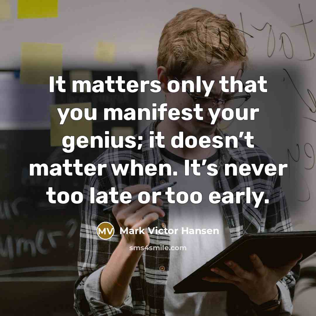 “It matters only that you manifest your genius; it doesn’t…” quote by Mark Victor Hansen
