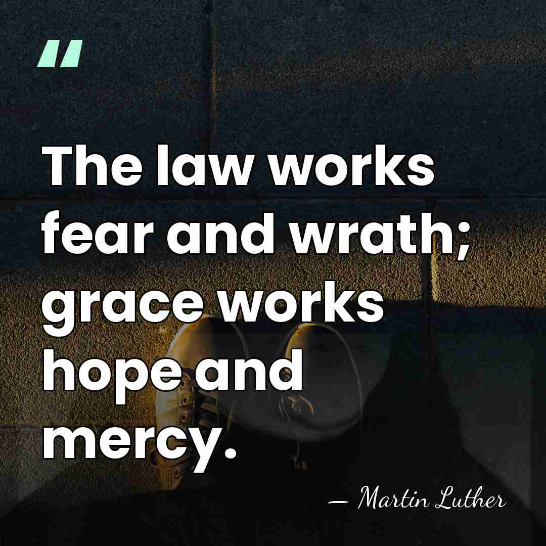 The law works fear and wrath; grace works hope and mercy. - Martin Luther