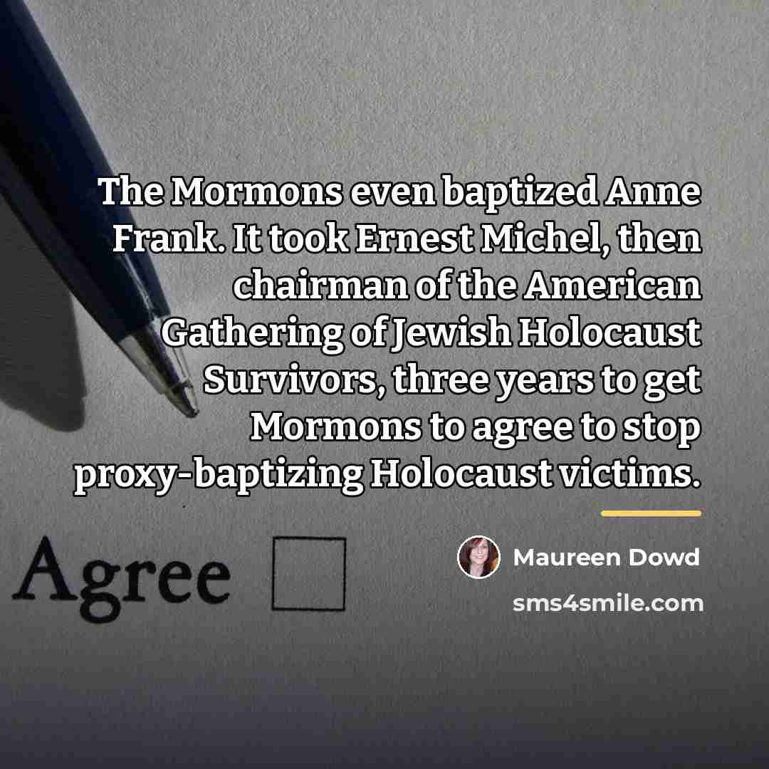 “The Mormons even baptized Anne Frank. It took Ernest Michel,…” quote by Maureen Dowd