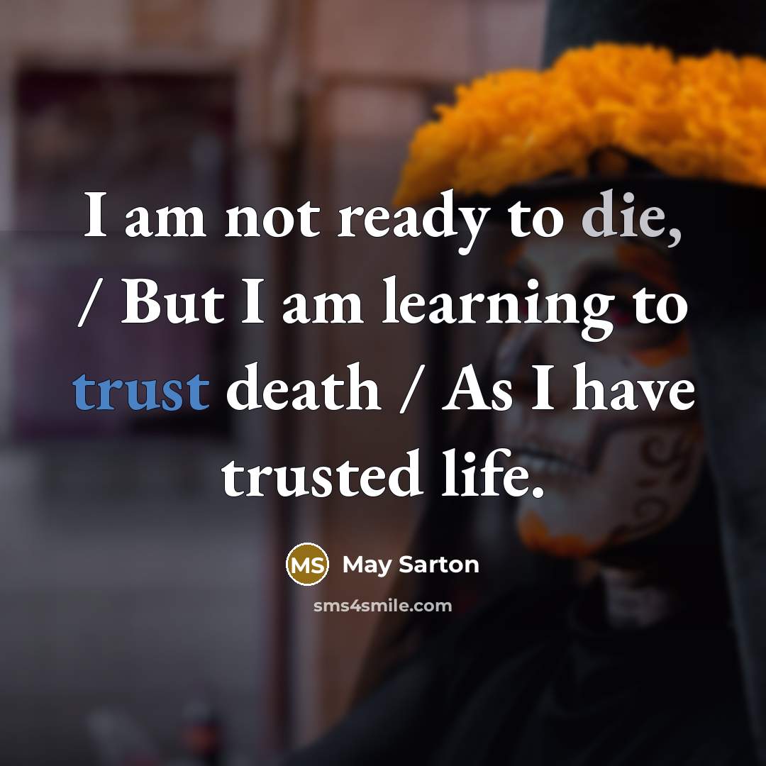 “I am not ready to die, / But I am…” quote by May Sarton
