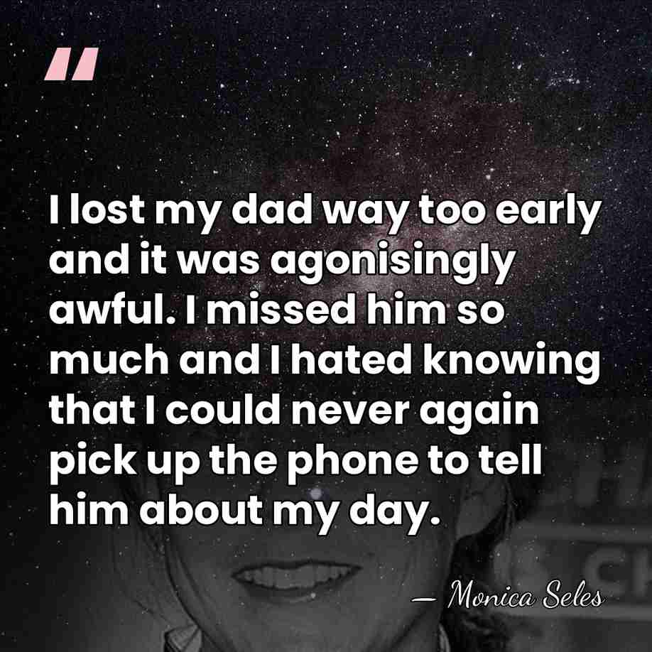 I lost my dad way too early and it was agonisingly awful.&hellip; - Monica Seles