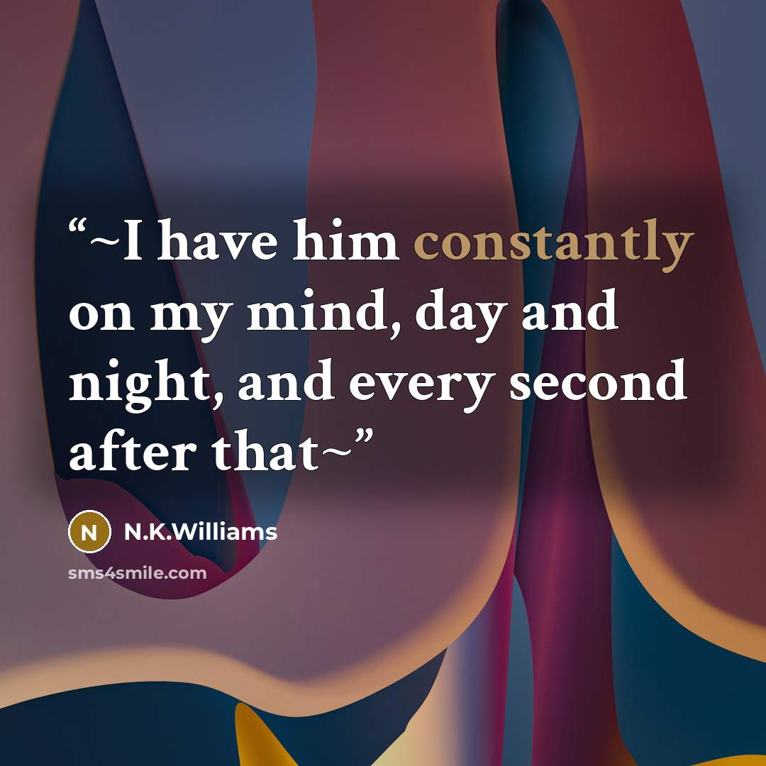 “~I have him constantly on my mind, day and night, and every second after that~” quote by N.K.Williams