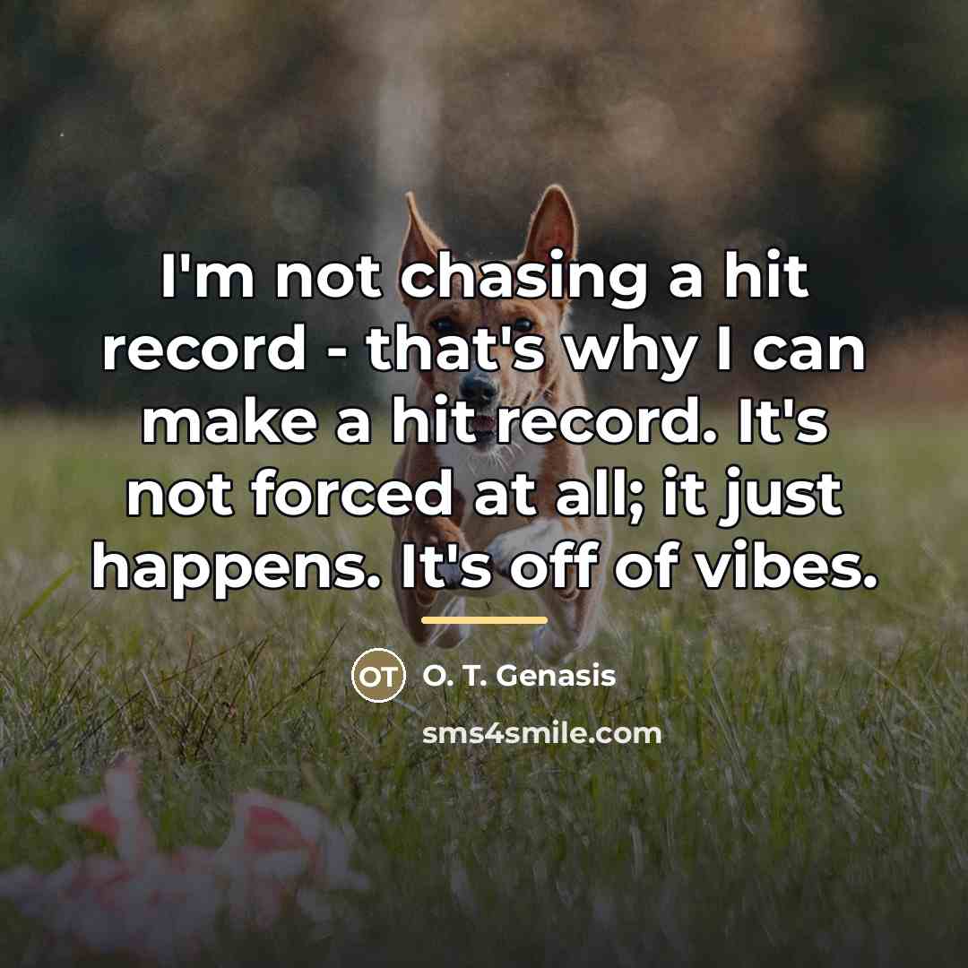 “I'm not chasing a hit record - that's why I…” quote by O. T. Genasis