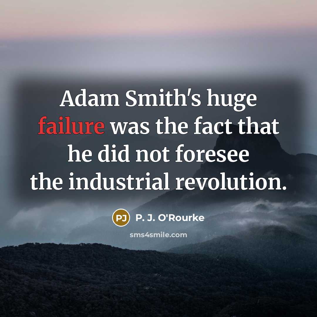 “Adam Smith's huge failure was the fact that he did…” quote by P. J. O'Rourke