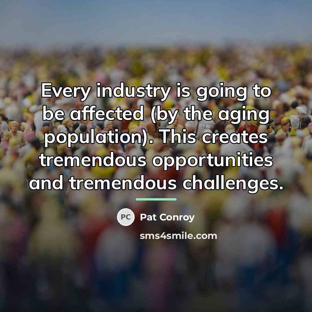 “Every industry is going to be affected (by the aging…” quote by Pat Conroy