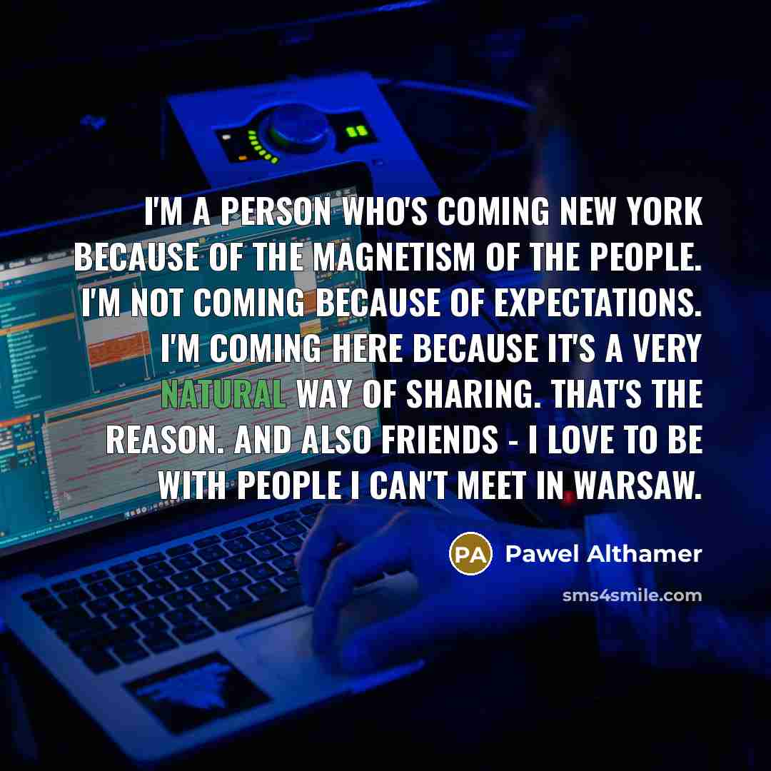 “I'm a person who's coming New York because of the…” quote by Pawel Althamer