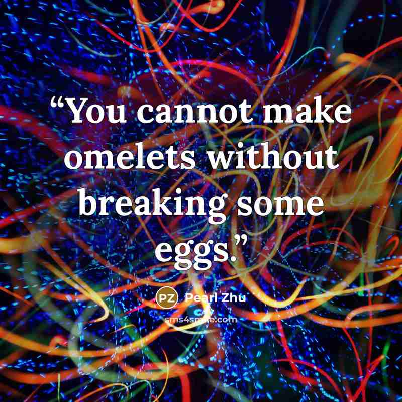 “You cannot make omelets without breaking some eggs.” quote by Pearl Zhu