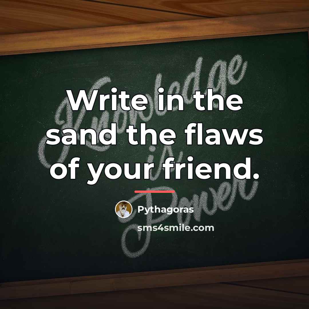 “Write in the sand the flaws of your friend.…” quote by Pythagoras