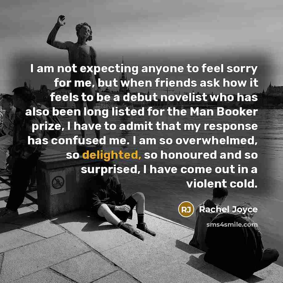 “I am not expecting anyone to feel sorry for me,…” quote by Rachel Joyce
