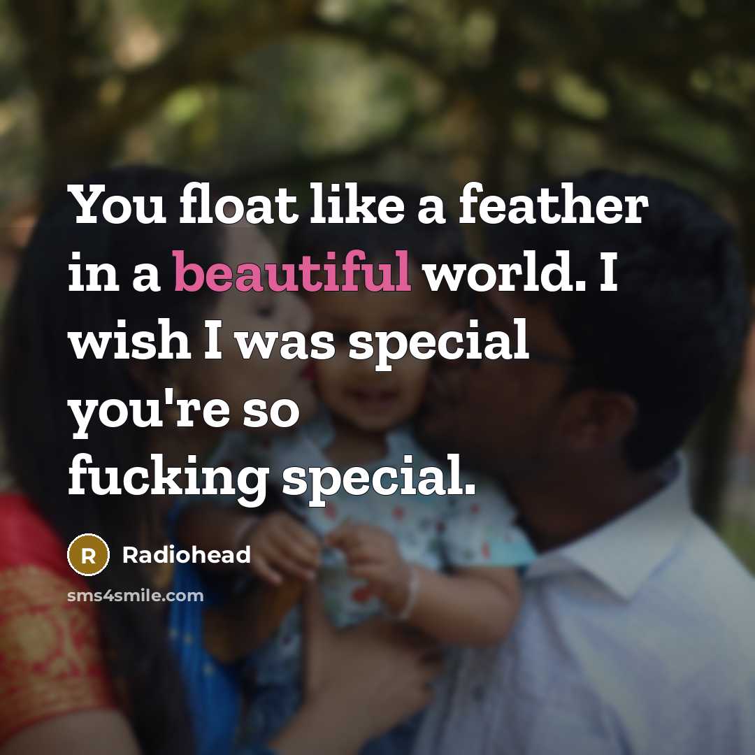 “You float like a feather in a beautiful world. I wish I was special you're so fucking special.” quote by Radiohead