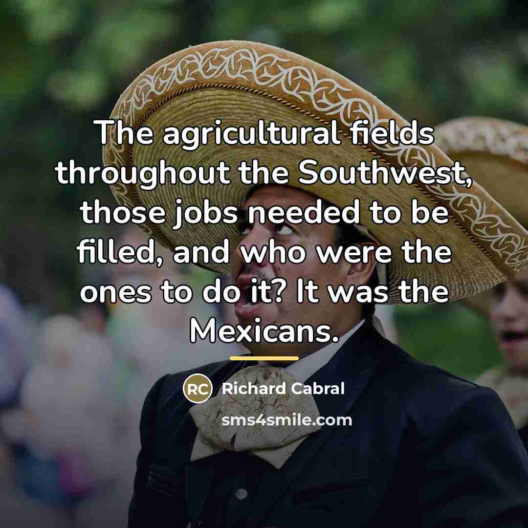 “The agricultural fields throughout the Southwest, those jobs needed to…” quote by Richard Cabral