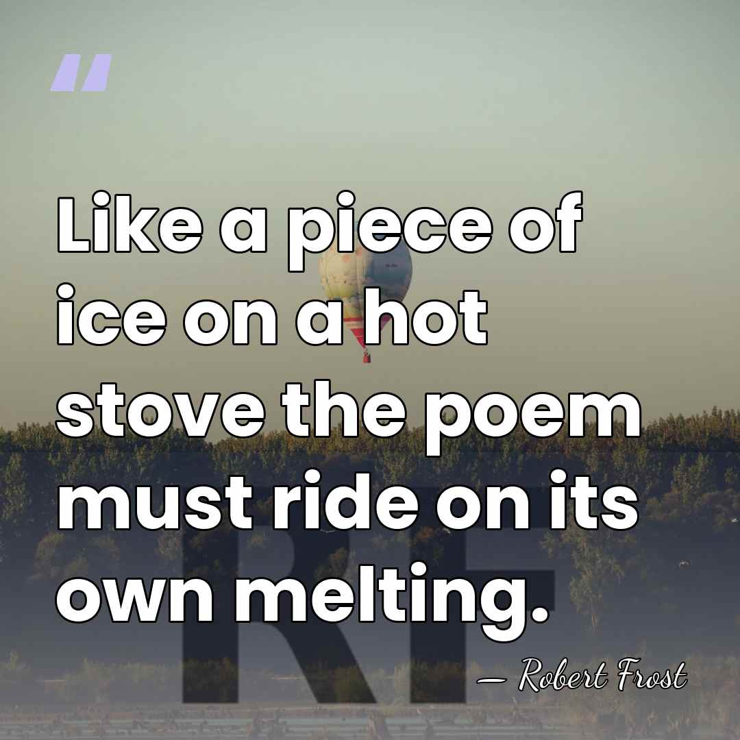 Like a piece of ice on a hot stove the poem must&hellip; - Robert Frost
