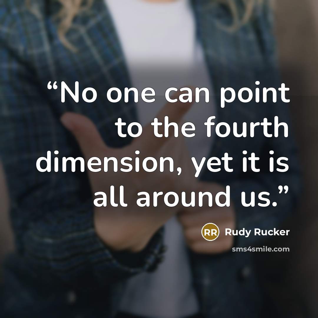 “No one can point to the fourth dimension, yet it is all around us.” quote by Rudy Rucker