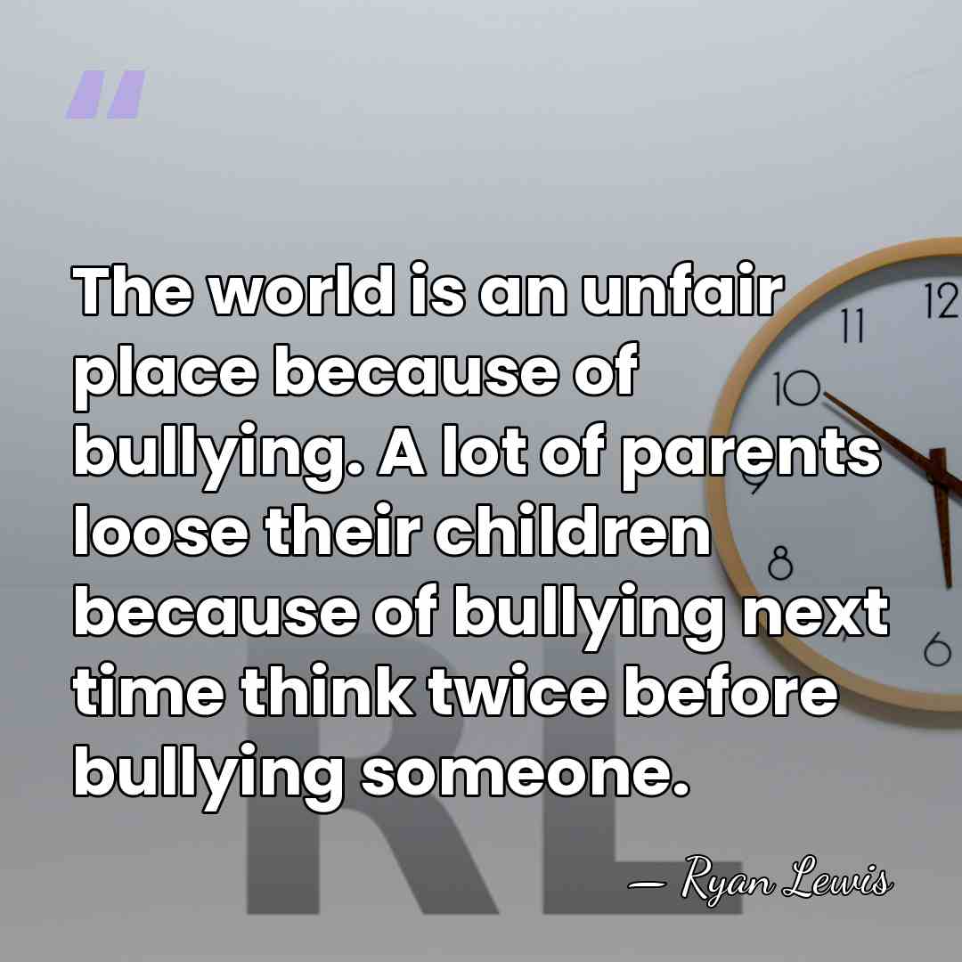The world is an unfair place because of bullying. A lot of&hellip; - Ryan Lewis