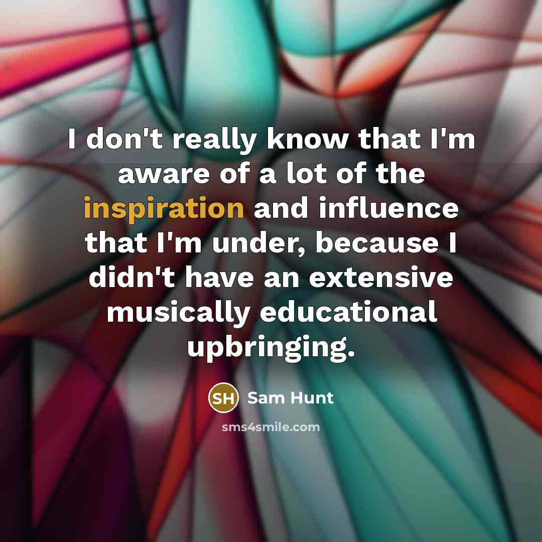 “I don't really know that I'm aware of a lot…” quote by Sam Hunt