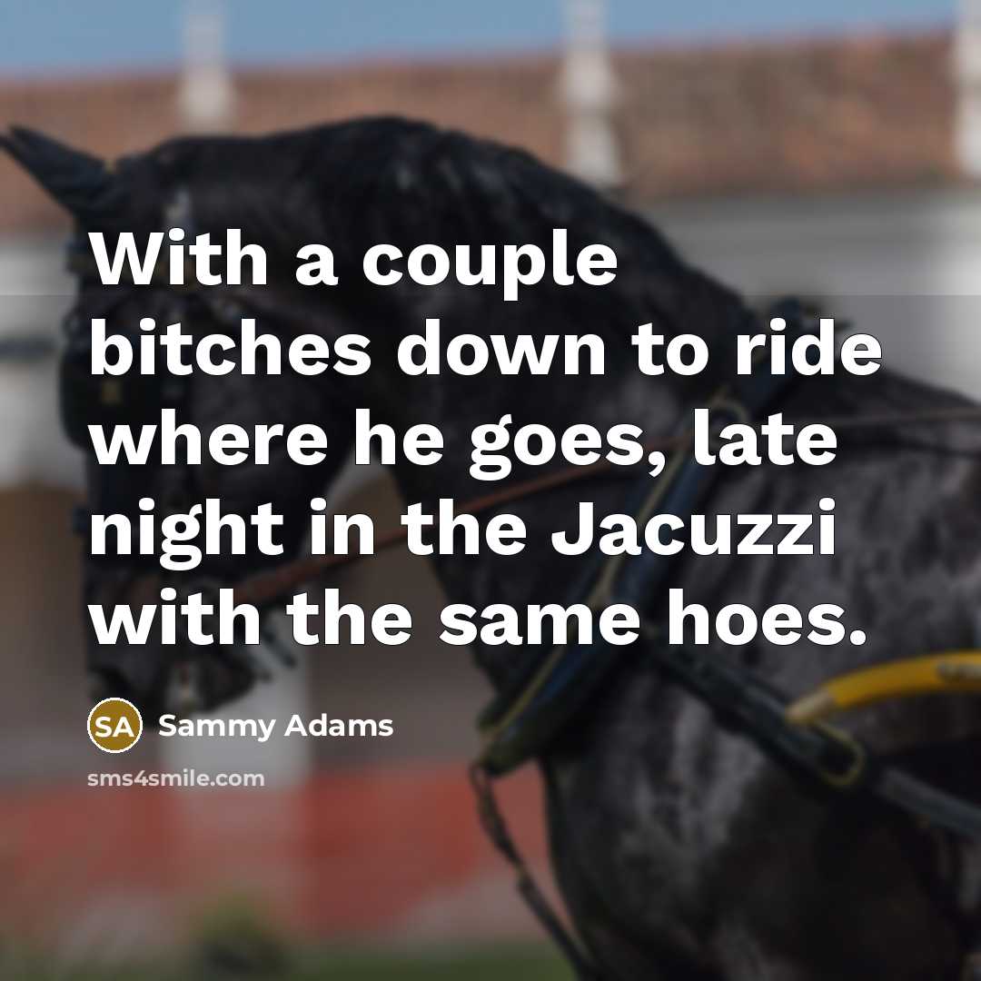 “With a couple bitches down to ride where he goes, late night in the Jacuzzi with the same hoes.” quote by Sammy Adams