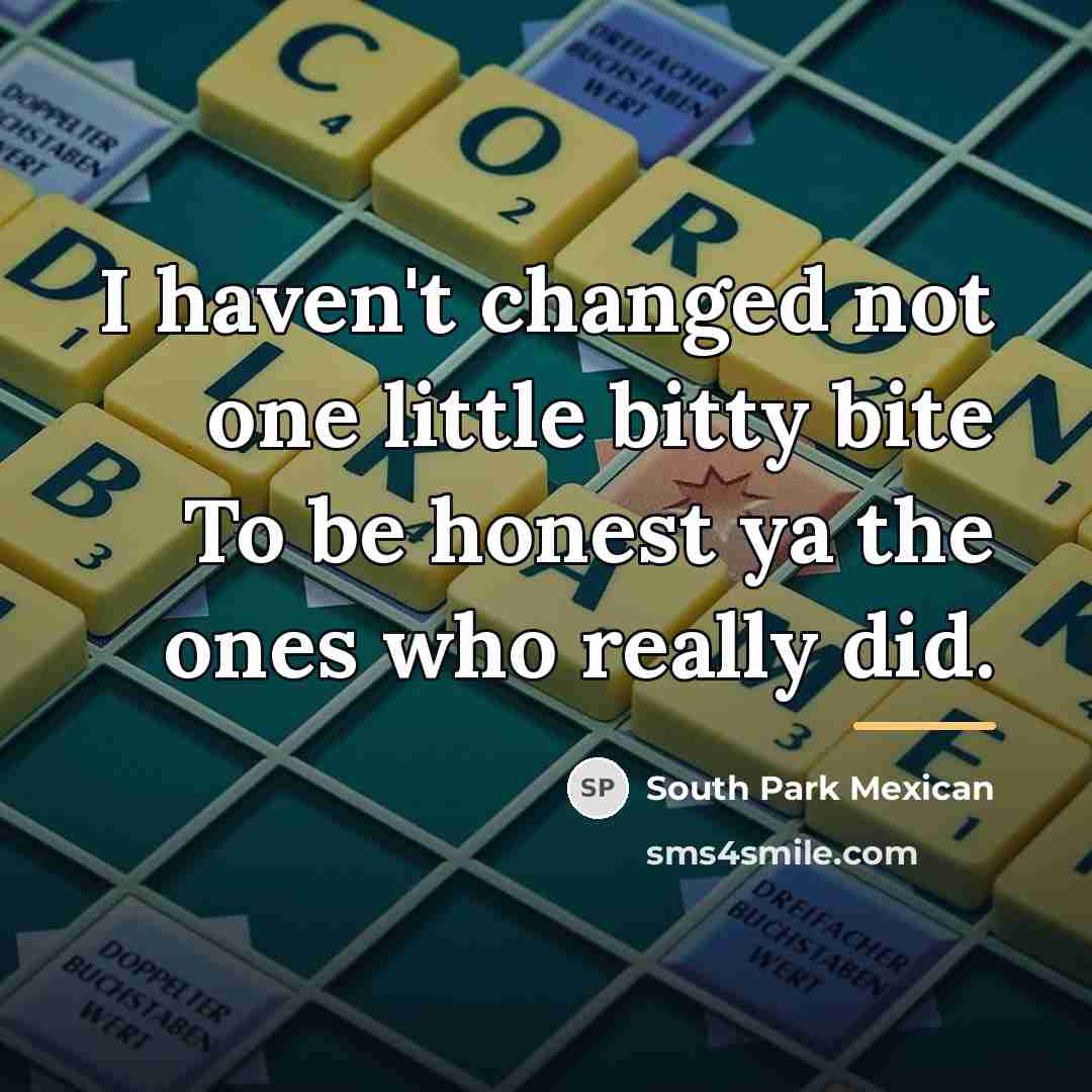 “I haven't changed not one little bitty bite To be…” quote by South Park Mexican