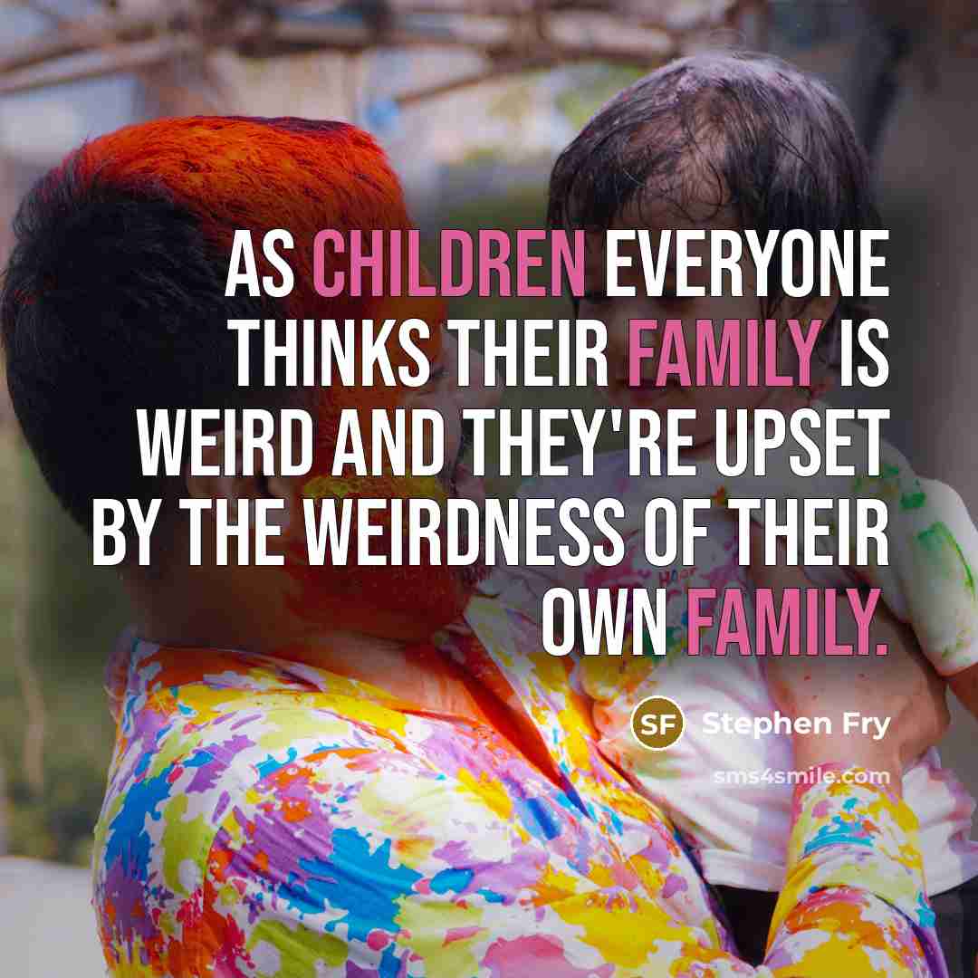 “As children everyone thinks their family is weird and they're…” quote by Stephen Fry