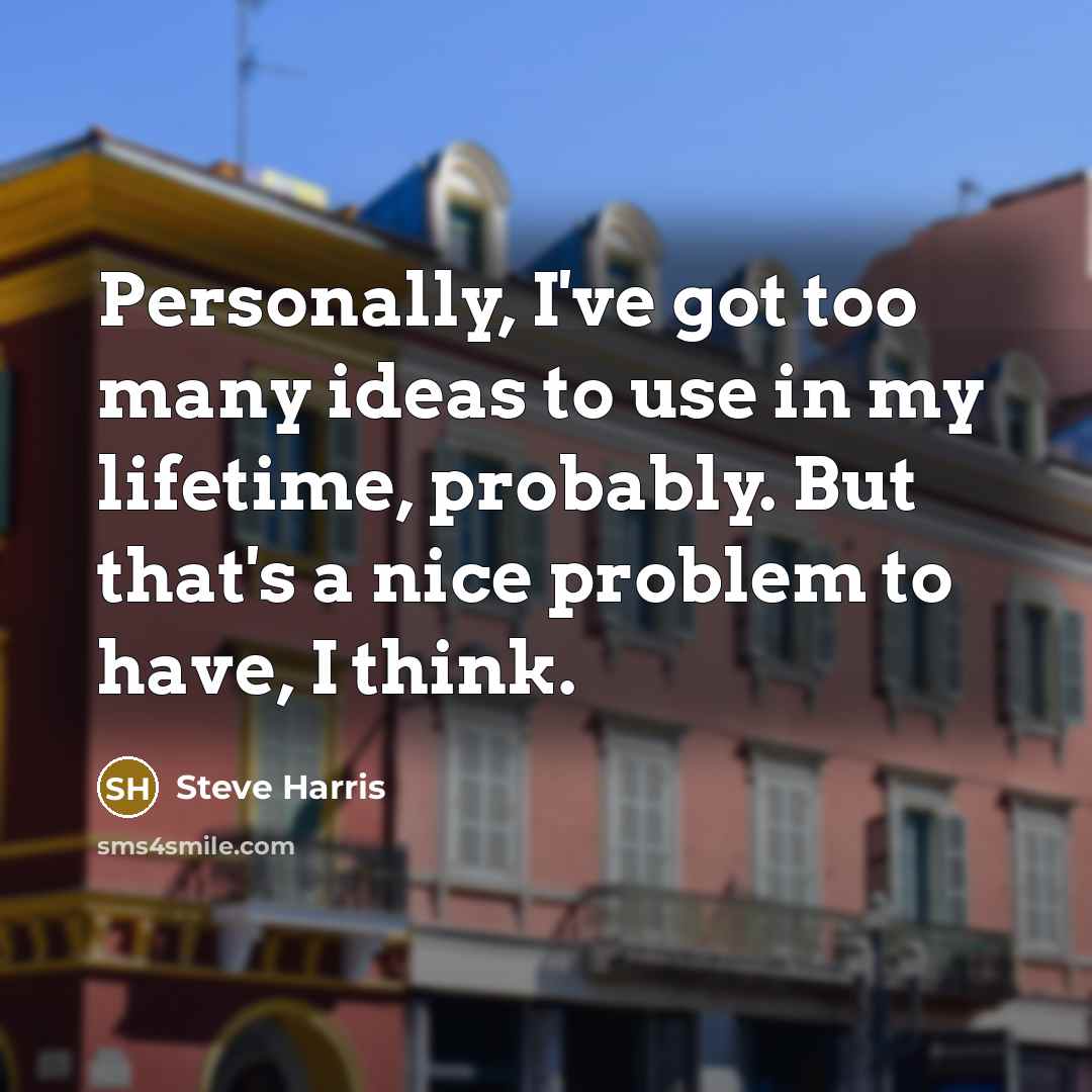 “Personally, I've got too many ideas to use in my…” quote by Steve Harris