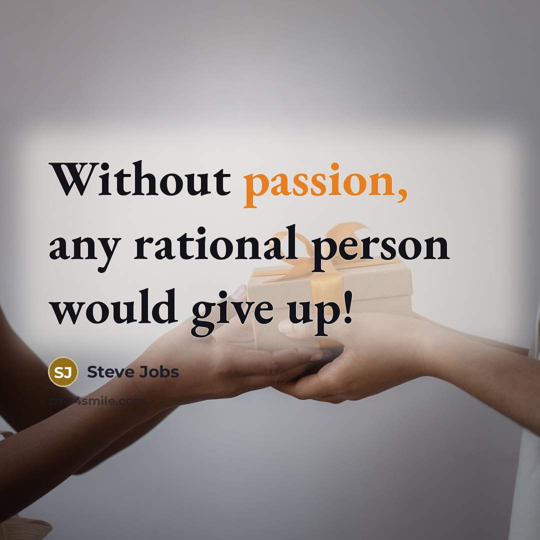 “Without passion, any rational person would give up!…” quote by Steve Jobs