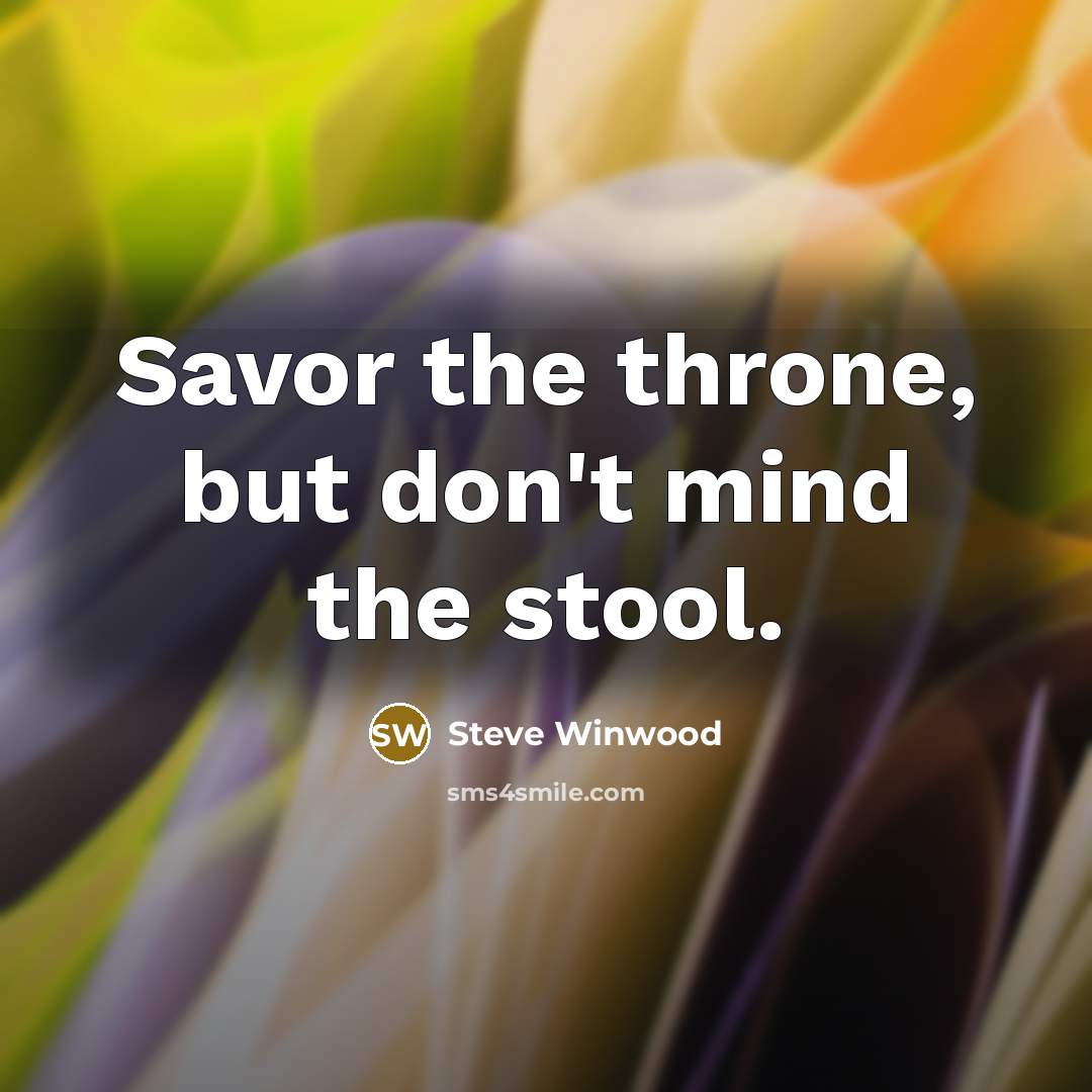 “Savor the throne, but don't mind the stool.…” quote by Steve Winwood